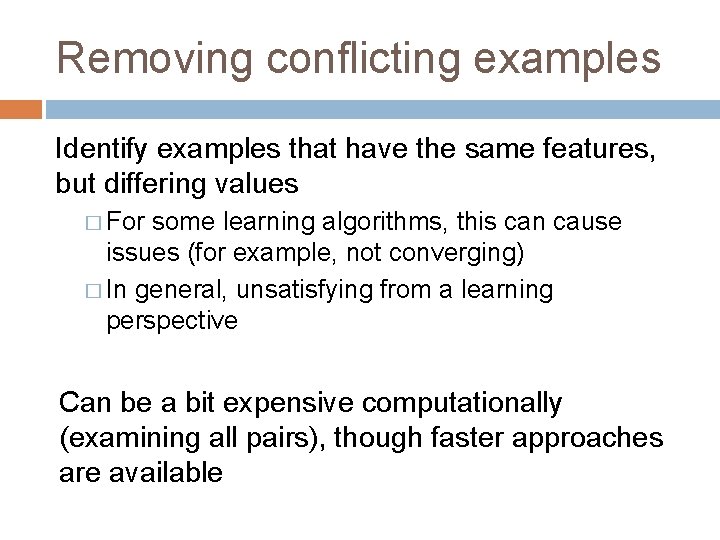 Removing conflicting examples Identify examples that have the same features, but differing values �