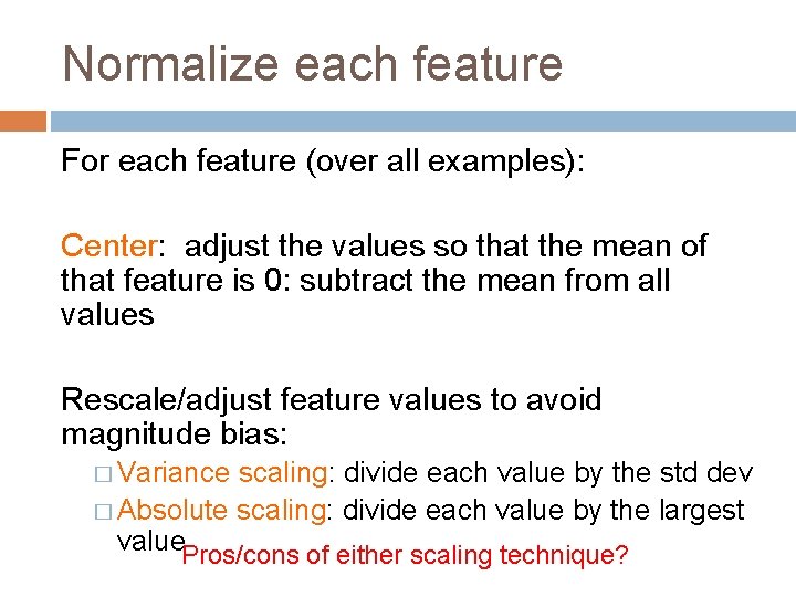 Normalize each feature For each feature (over all examples): Center: adjust the values so