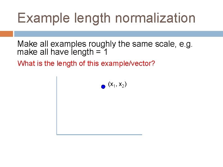 Example length normalization Make all examples roughly the same scale, e. g. make all