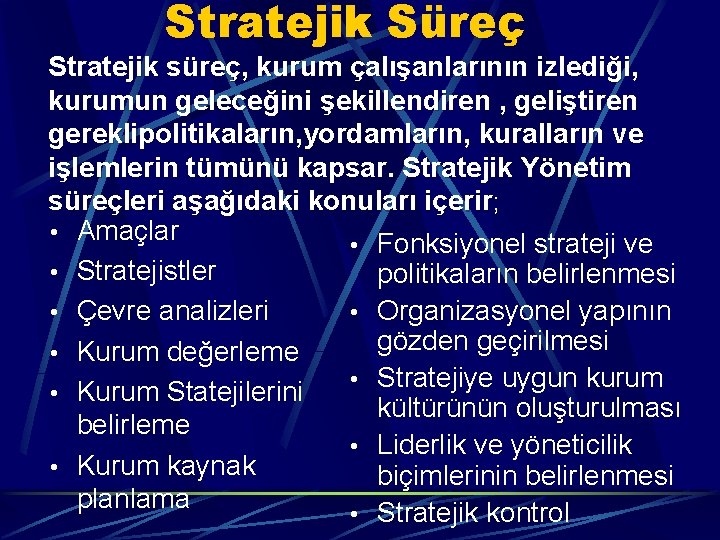 Stratejik Süreç Stratejik süreç, kurum çalışanlarının izlediği, kurumun geleceğini şekillendiren , geliştiren gereklipolitikaların, yordamların,