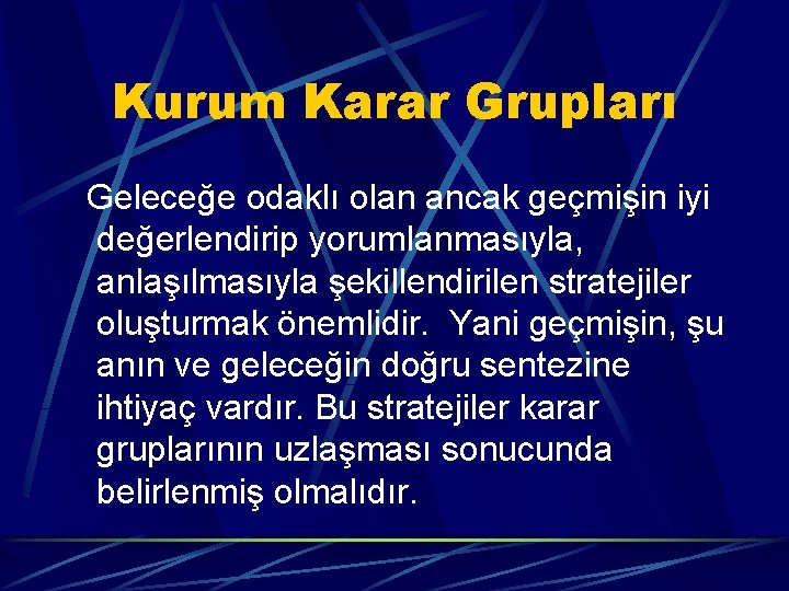 Kurum Karar Grupları Geleceğe odaklı olan ancak geçmişin iyi değerlendirip yorumlanmasıyla, anlaşılmasıyla şekillendirilen stratejiler