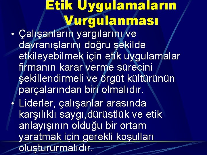 Etik Uygulamaların Vurgulanması • Çalışanların yargılarını ve davranışlarını doğru şekilde etkileyebilmek için etik uygulamalar