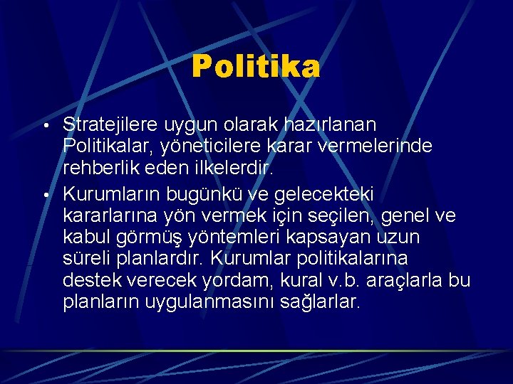 Politika • Stratejilere uygun olarak hazırlanan Politikalar, yöneticilere karar vermelerinde rehberlik eden ilkelerdir. •