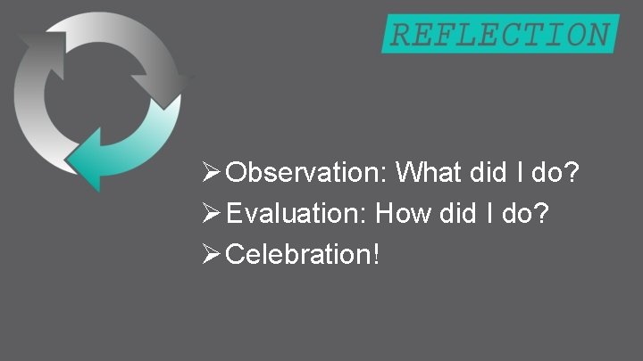 Ø Observation: What did I do? Ø Evaluation: How did I do? Ø Celebration!