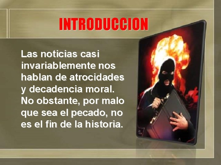 INTRODUCCION Las noticias casi invariablemente nos hablan de atrocidades y decadencia moral. No obstante,