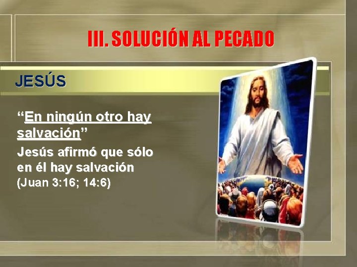 III. SOLUCIÓN AL PECADO JESÚS “En ningún otro hay salvación” Jesús afirmó que sólo