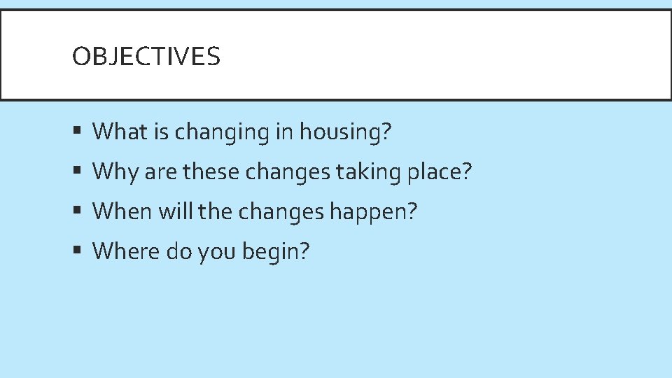 OBJECTIVES § What is changing in housing? § Why are these changes taking place?