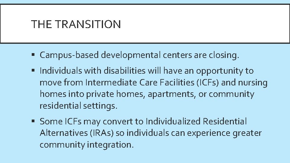 THE TRANSITION § Campus-based developmental centers are closing. § Individuals with disabilities will have