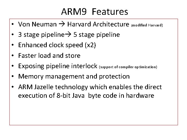 ARM 9 Features • • Von Neuman Harvard Architecture (modified Harvard) 3 stage pipeline