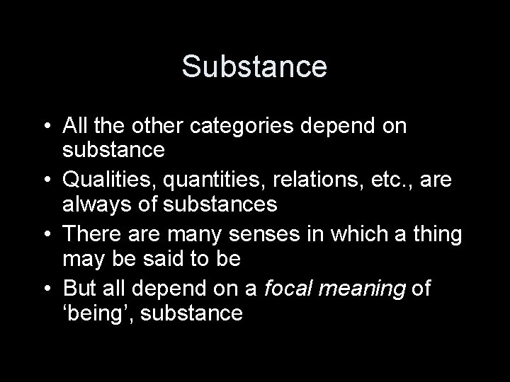 Substance • All the other categories depend on substance • Qualities, quantities, relations, etc.