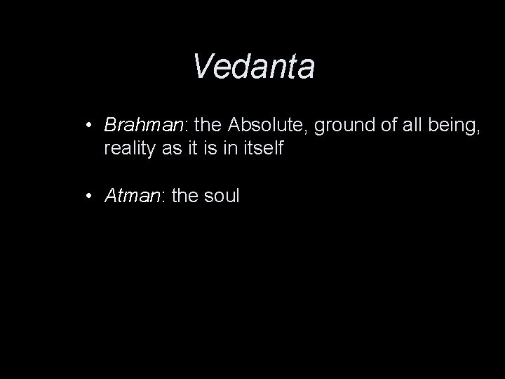 Vedanta • Brahman: the Absolute, ground of all being, reality as it is in