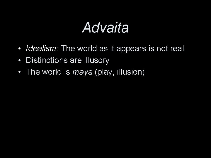 Advaita • Idealism: The world as it appears is not real • Distinctions are