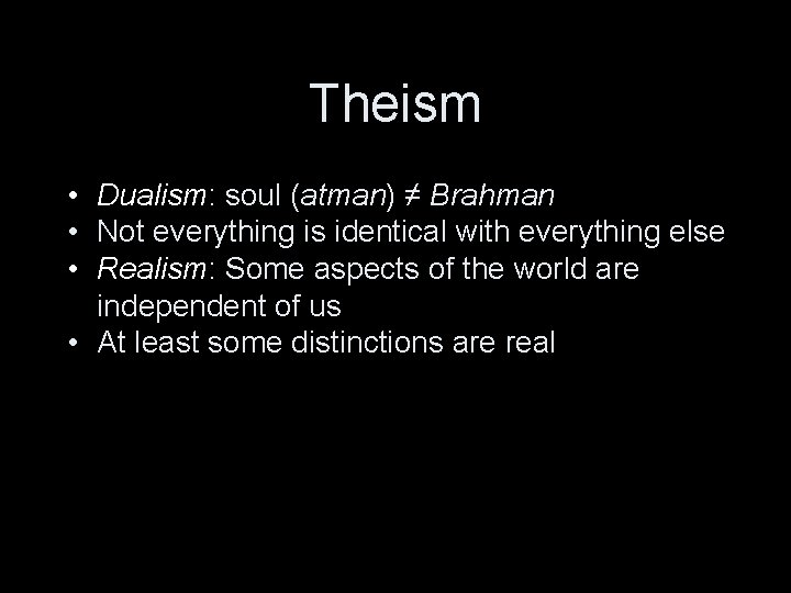 Theism • Dualism: soul (atman) ≠ Brahman • Not everything is identical with everything