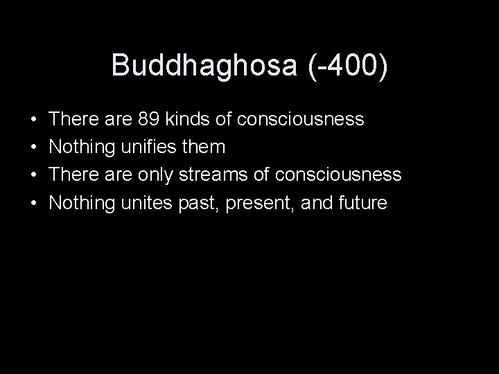 Buddhaghosa (-400) • • There are 89 kinds of consciousness Nothing unifies them There