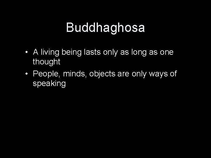 Buddhaghosa • A living being lasts only as long as one thought • People,