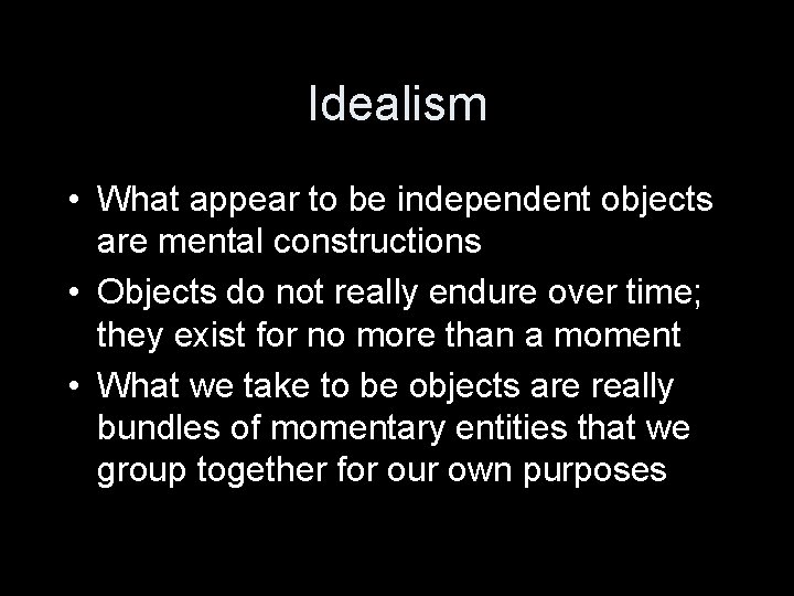 Idealism • What appear to be independent objects are mental constructions • Objects do
