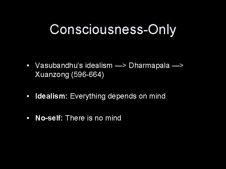 Consciousness-Only • Vasubandhu’s idealism —> Dharmapala —> Xuanzong (596 -664) • Idealism: Everything depends