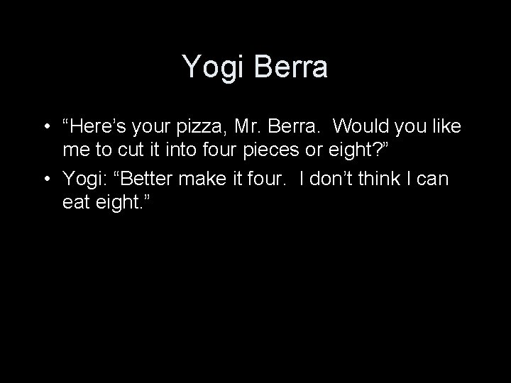 Yogi Berra • “Here’s your pizza, Mr. Berra. Would you like me to cut