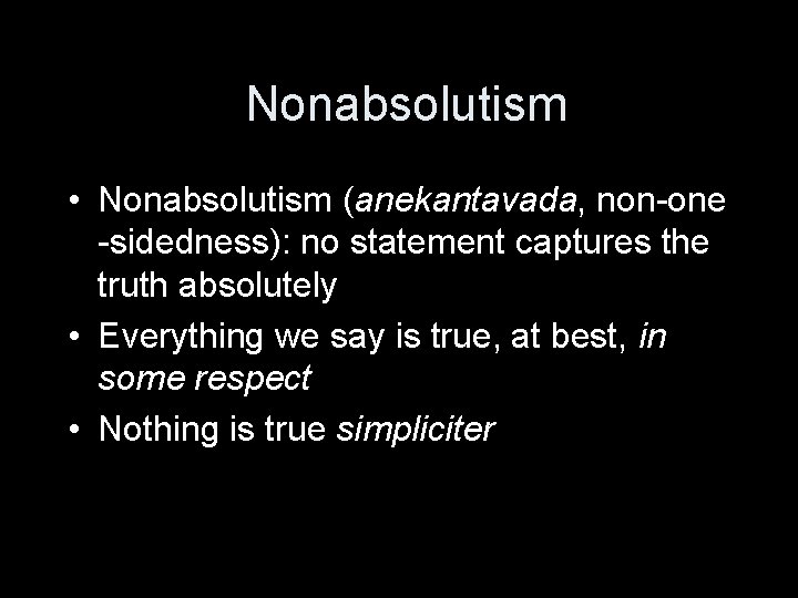 Nonabsolutism • Nonabsolutism (anekantavada, non-one -sidedness): no statement captures the truth absolutely • Everything