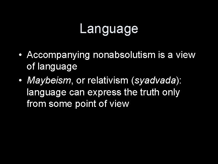 Language • Accompanying nonabsolutism is a view of language • Maybeism, or relativism (syadvada):