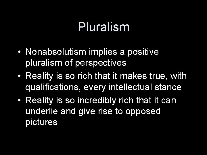 Pluralism • Nonabsolutism implies a positive pluralism of perspectives • Reality is so rich