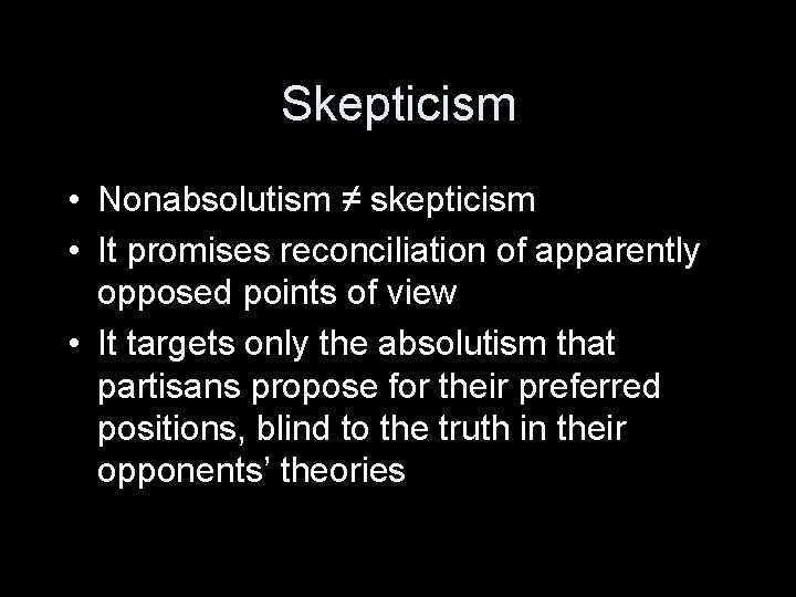 Skepticism • Nonabsolutism ≠ skepticism • It promises reconciliation of apparently opposed points of