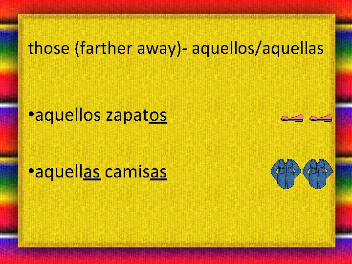 those (farther away)- aquellos/aquellas • aquellos zapatos • aquellas camisas 