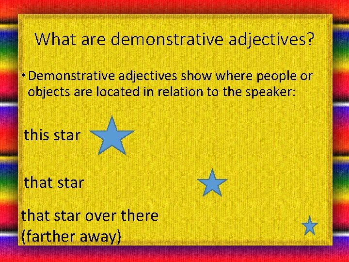 What are demonstrative adjectives? • Demonstrative adjectives show where people or objects are located