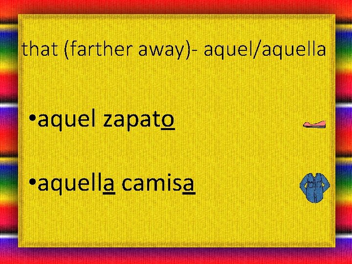 that (farther away)- aquel/aquella • aquel zapato • aquella camisa 