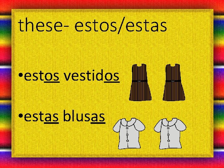 these- estos/estas • estos vestidos • estas blusas 