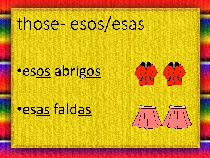 those- esos/esas • esos abrigos • esas faldas 
