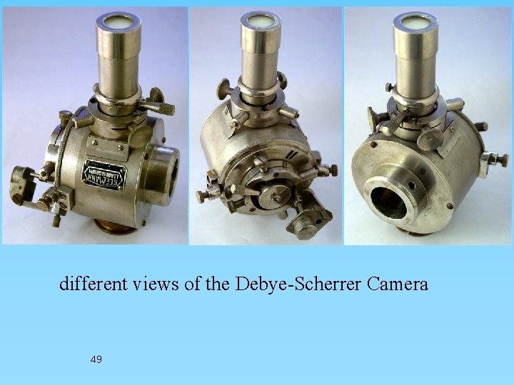 different views of the Debye-Scherrer Camera 49 