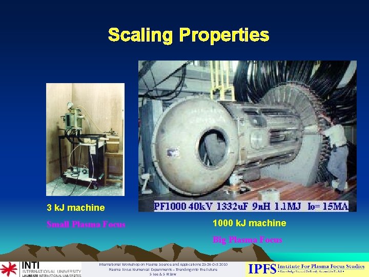 Scaling Properties 3 k. J machine Small Plasma Focus 1000 k. J machine Big