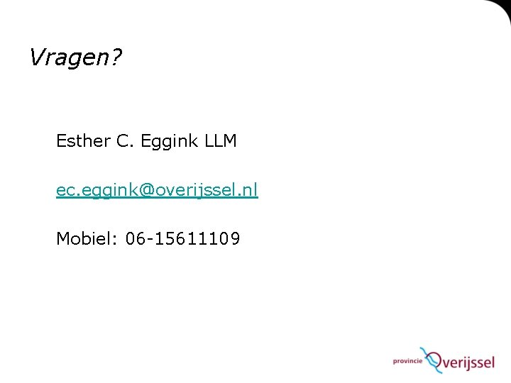 Vragen? Esther C. Eggink LLM ec. eggink@overijssel. nl Mobiel: 06 -15611109 