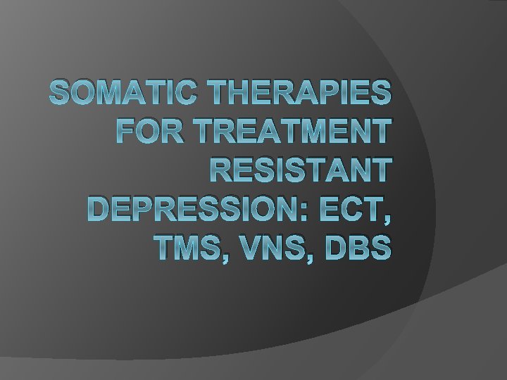 SOMATIC THERAPIES FOR TREATMENT RESISTANT DEPRESSION: ECT, TMS, VNS, DBS 