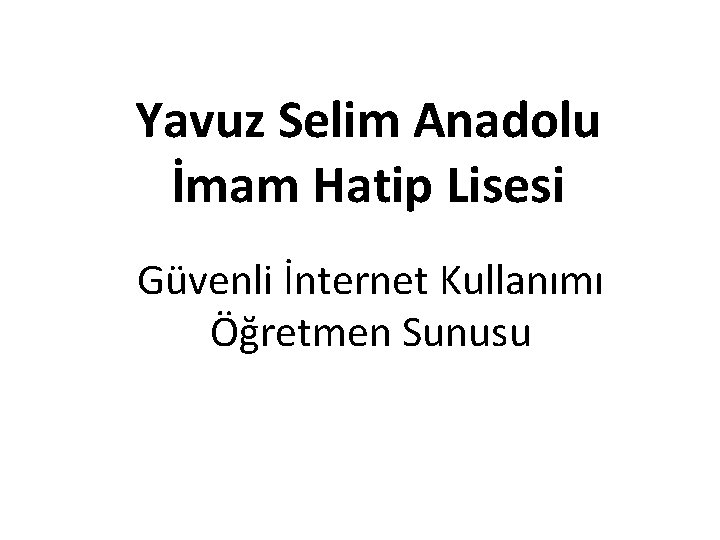 Yavuz Selim Anadolu İmam Hatip Lisesi Güvenli İnternet Kullanımı Öğretmen Sunusu 