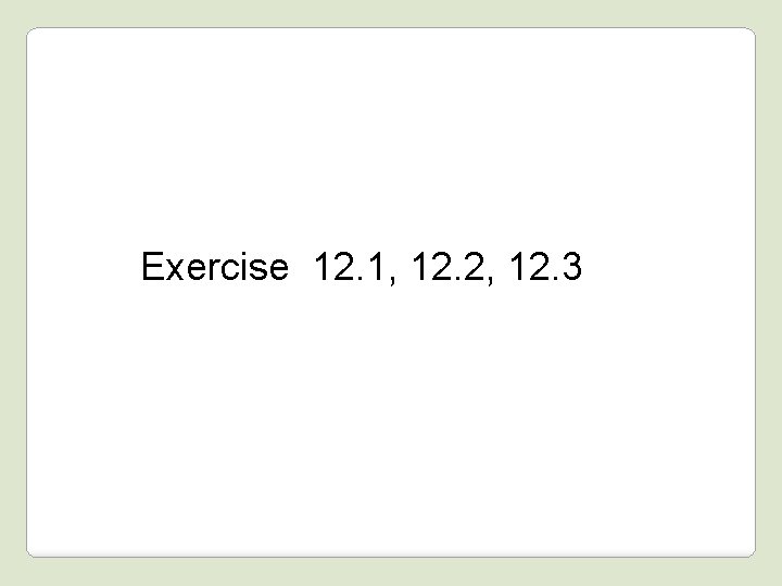 Exercise 12. 1, 12. 2, 12. 3 