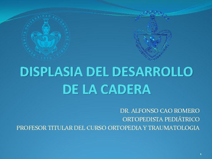 DISPLASIA DEL DESARROLLO DE LA CADERA DR. ALFONSO CAO ROMERO ORTOPEDISTA PEDIÁTRICO PROFESOR TITULAR DISPLASIA DEL DESARROLLO DE LA CADERA DR. ALFONSO CAO ROMERO ORTOPEDISTA PEDIÁTRICO PROFESOR TITULAR