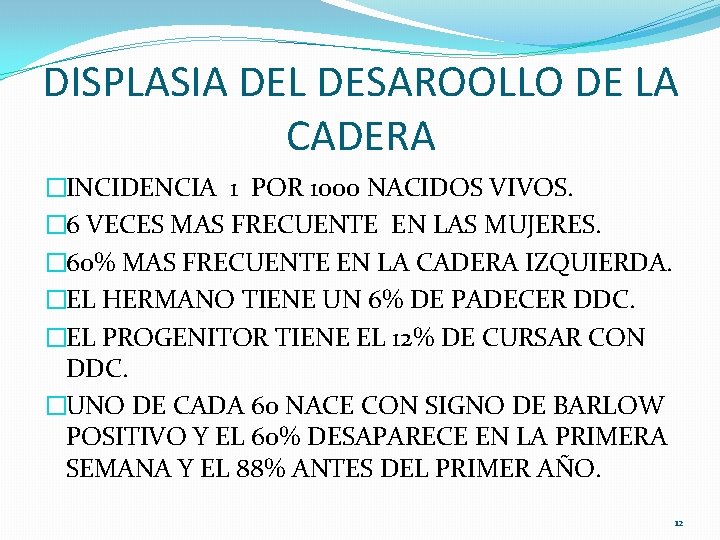 DISPLASIA DEL DESAROOLLO DE LA CADERA �INCIDENCIA 1 POR 1000 NACIDOS VIVOS. � 6 DISPLASIA DEL DESAROOLLO DE LA CADERA �INCIDENCIA 1 POR 1000 NACIDOS VIVOS. � 6