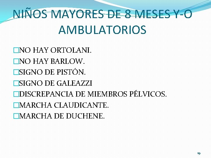 NIÑOS MAYORES DE 8 MESES Y-O AMBULATORIOS �NO HAY ORTOLANI. �NO HAY BARLOW. �SIGNO NIÑOS MAYORES DE 8 MESES Y-O AMBULATORIOS �NO HAY ORTOLANI. �NO HAY BARLOW. �SIGNO