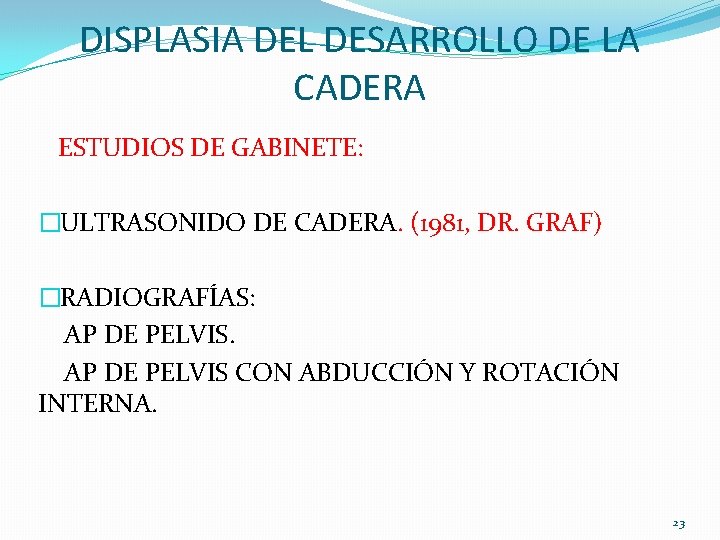 DISPLASIA DEL DESARROLLO DE LA CADERA ESTUDIOS DE GABINETE: �ULTRASONIDO DE CADERA. (1981, DR. DISPLASIA DEL DESARROLLO DE LA CADERA ESTUDIOS DE GABINETE: �ULTRASONIDO DE CADERA. (1981, DR.