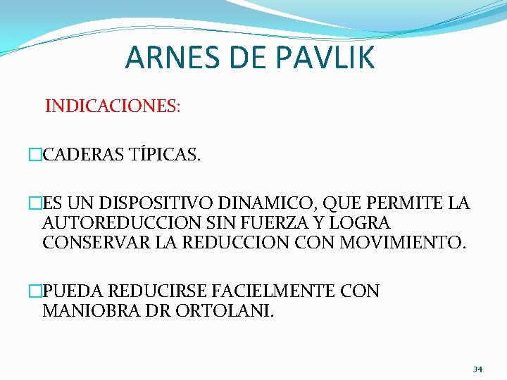 ARNES DE PAVLIK INDICACIONES: �CADERAS TÍPICAS. �ES UN DISPOSITIVO DINAMICO, QUE PERMITE LA AUTOREDUCCION ARNES DE PAVLIK INDICACIONES: �CADERAS TÍPICAS. �ES UN DISPOSITIVO DINAMICO, QUE PERMITE LA AUTOREDUCCION