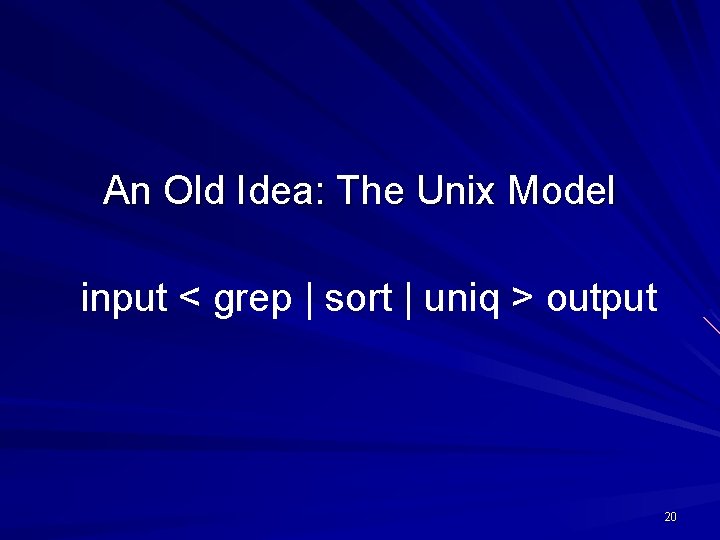 An Old Idea: The Unix Model input < grep | sort | uniq >