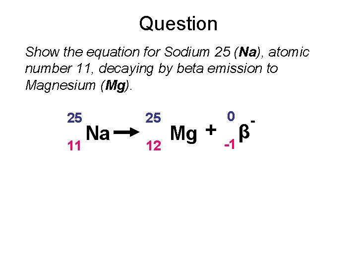 Question Show the equation for Sodium 25 (Na), atomic number 11, decaying by beta