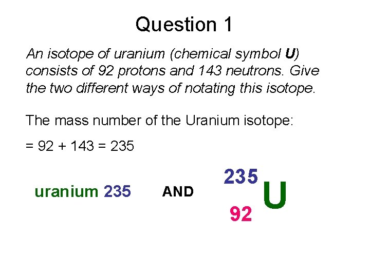 Question 1 An isotope of uranium (chemical symbol U) consists of 92 protons and