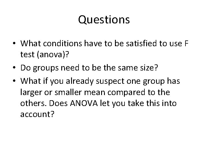 Questions • What conditions have to be satisfied to use F test (anova)? •