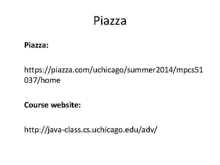 Piazza: https: //piazza. com/uchicago/summer 2014/mpcs 51 037/home Course website: http: //java-class. cs. uchicago. edu/adv/