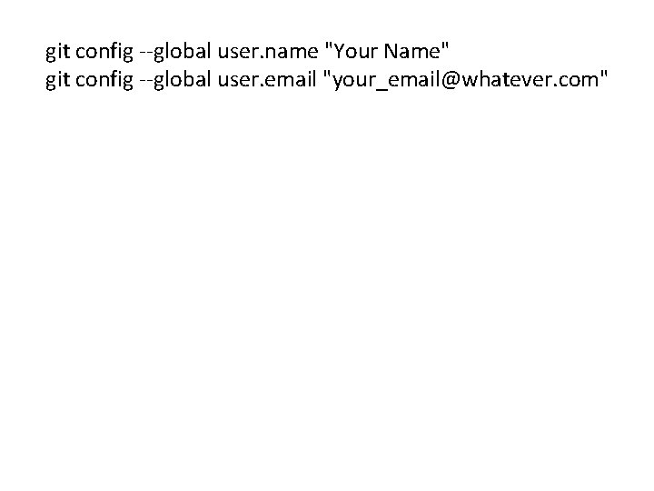 git config --global user. name "Your Name" git config --global user. email "your_email@whatever. com"