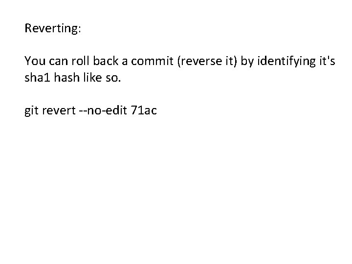 Reverting: You can roll back a commit (reverse it) by identifying it's sha 1
