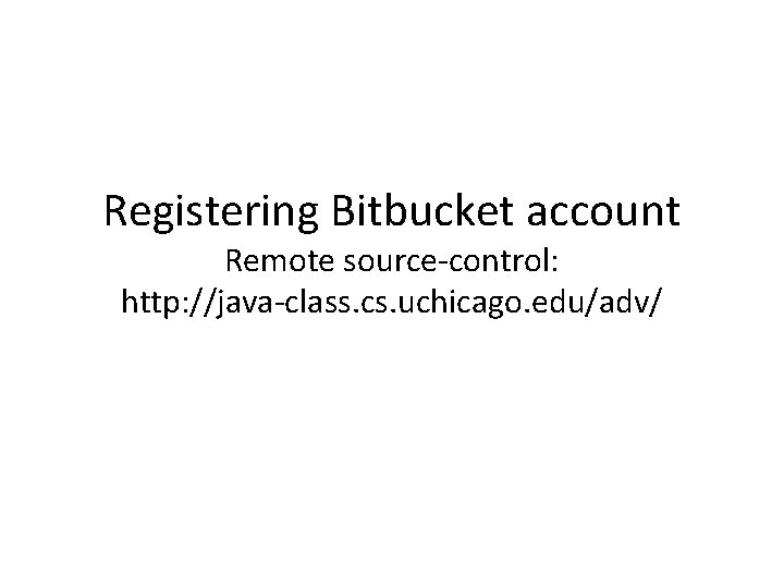 Registering Bitbucket account Remote source-control: http: //java-class. cs. uchicago. edu/adv/ 
